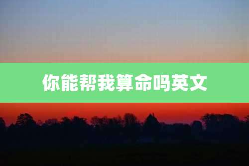 你能帮我算命吗英文