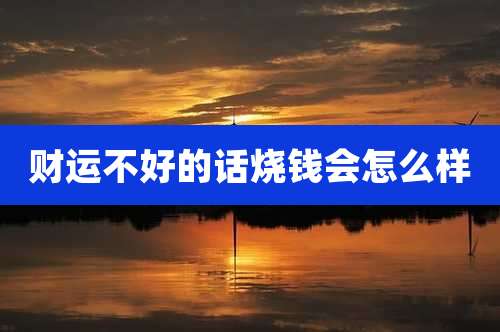 财运不好的话烧钱会怎么样