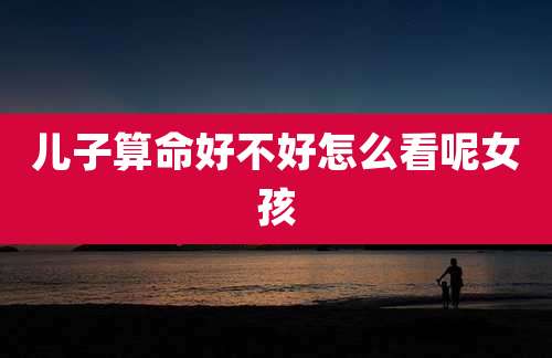 儿子算命好不好怎么看呢女孩