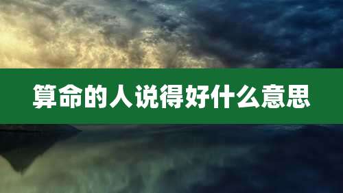 算命的人说得好什么意思