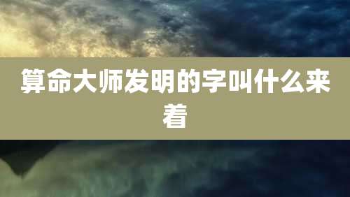 算命大师发明的字叫什么来着