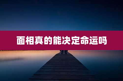 面相真的能决定命运吗