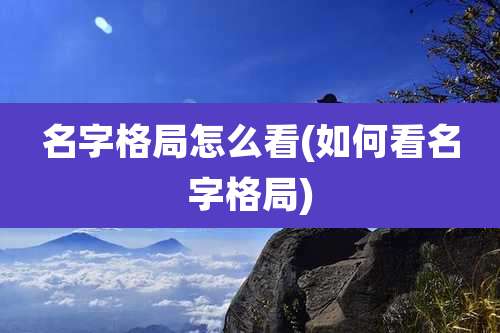名字格局怎么看(如何看名字格局)