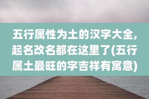 五行属性为土的汉字大全,起名改名都在这里了(五行属土最旺的字吉祥有寓意)