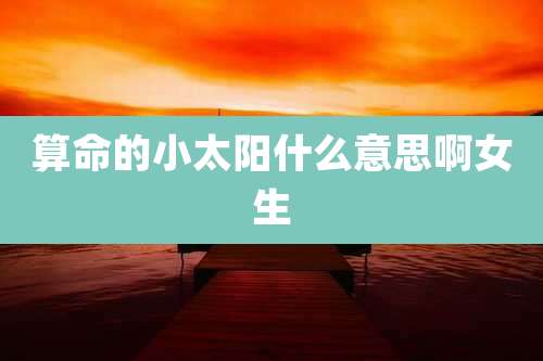 算命的小太阳什么意思啊女生
