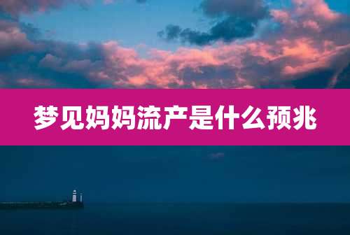 梦见妈妈流产是什么预兆