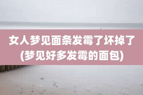 女人梦见面条发霉了坏掉了(梦见好多发霉的面包)