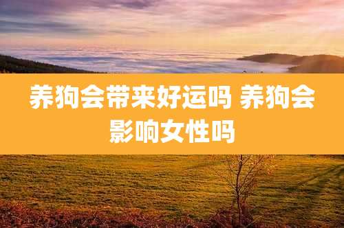 养狗会带来好运吗 养狗会影响女性吗