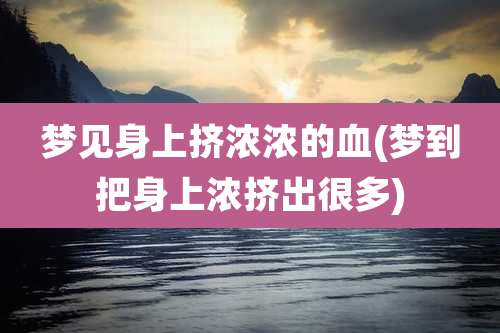 梦见身上挤浓浓的血(梦到把身上浓挤出很多)