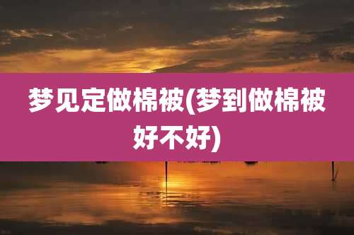 梦见定做棉被(梦到做棉被好不好)