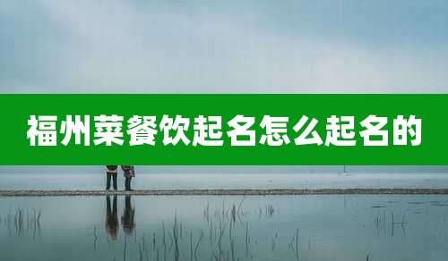福州菜餐饮起名怎么起名的