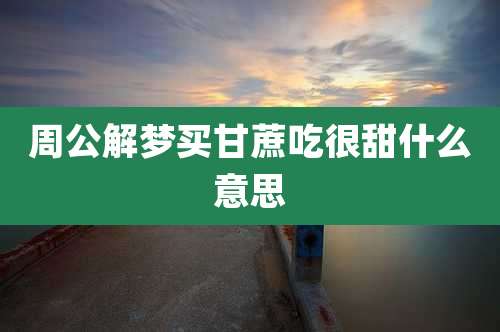 周公解梦买甘蔗吃很甜什么意思
