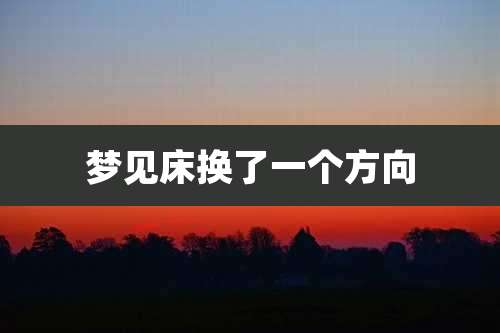 梦见床换了一个方向