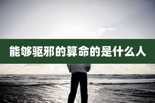 能够驱邪的算命的是什么人