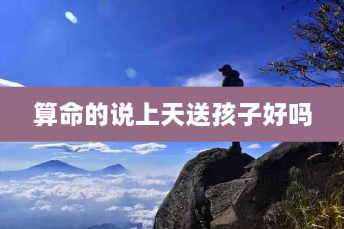 算命的说上天送孩子好吗