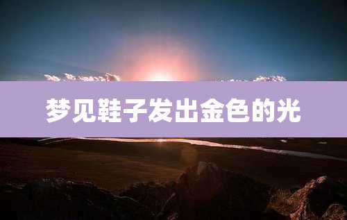 梦见鞋子发出金色的光