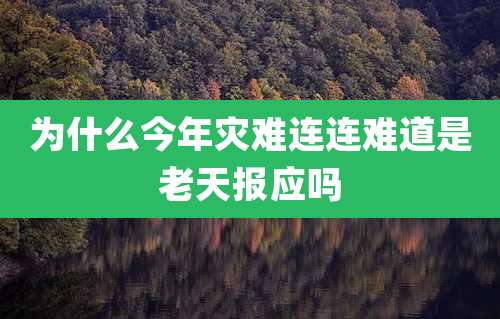 为什么今年灾难连连难道是老天报应吗