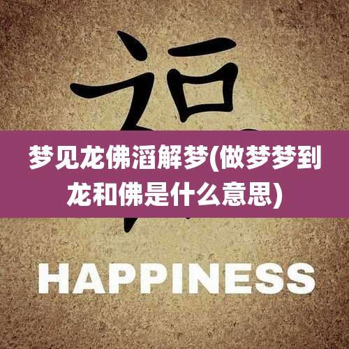 梦见龙佛滔解梦(做梦梦到龙和佛是什么意思)