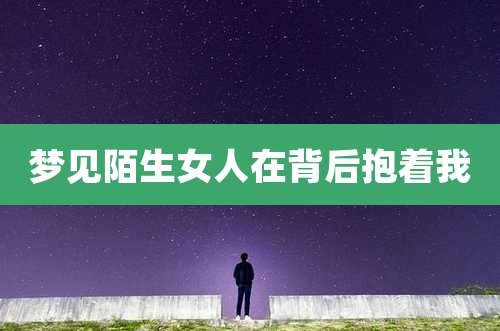 梦见陌生女人在背后抱着我