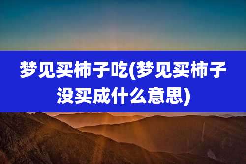 梦见买柿子吃(梦见买柿子没买成什么意思)