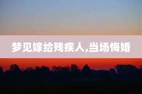 梦见嫁给残疾人,当场悔婚