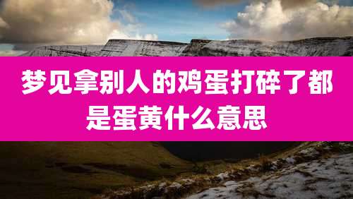 梦见拿别人的鸡蛋打碎了都是蛋黄什么意思