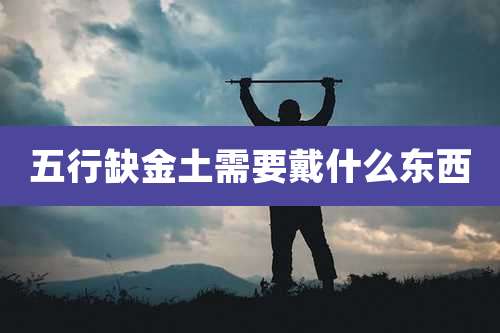 五行缺金土需要戴什么东西