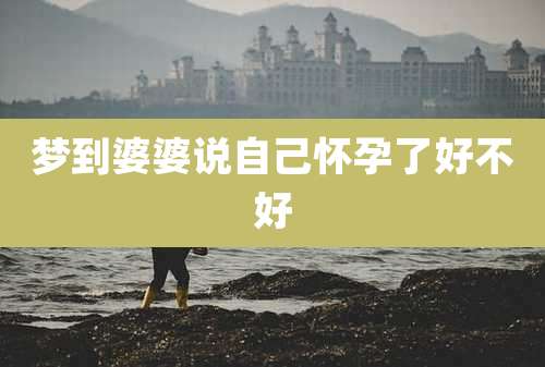 梦到婆婆说自己怀孕了好不好