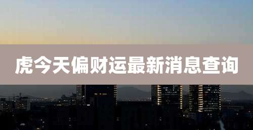 虎今天偏财运最新消息查询