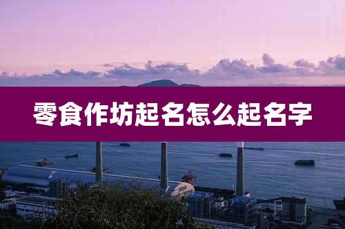 零食作坊起名怎么起名字