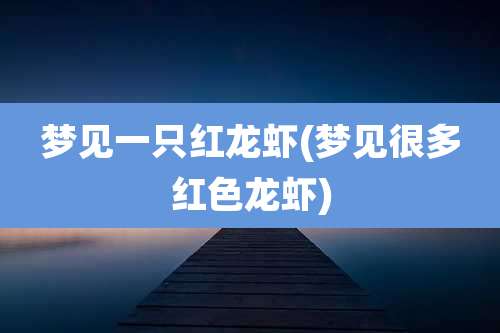 梦见一只红龙虾(梦见很多红色龙虾)