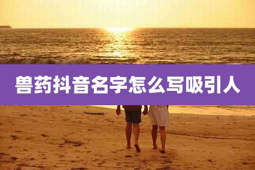 兽药抖音名字怎么写吸引人