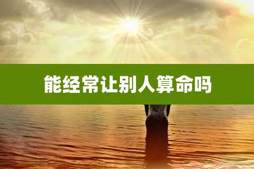 能经常让别人算命吗