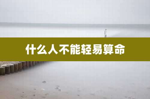 什么人不能轻易算命