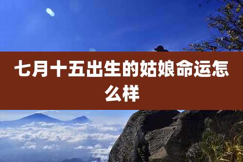 七月十五出生的姑娘命运怎么样