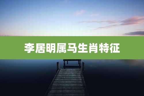 李居明属马生肖特征