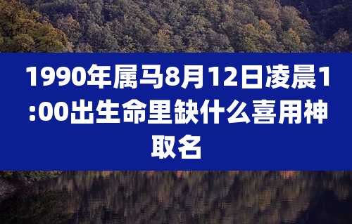 1990年属马8月12日凌晨1:00出生命里缺什么喜用神取名