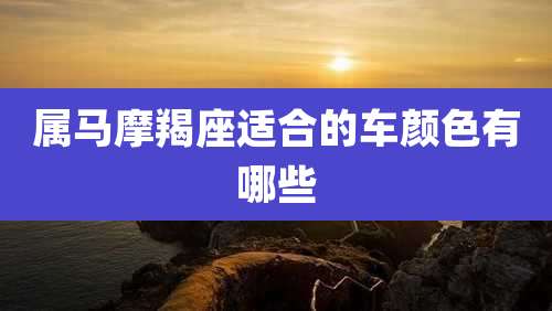 属马摩羯座适合的车颜色有哪些