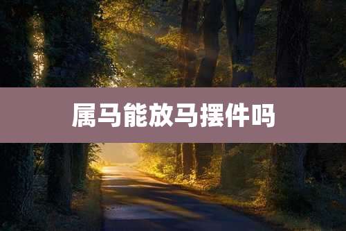 属马能放马摆件吗