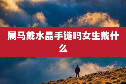 属马戴水晶手链吗女生戴什么