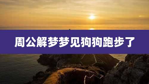 周公解梦梦见狗狗跑步了