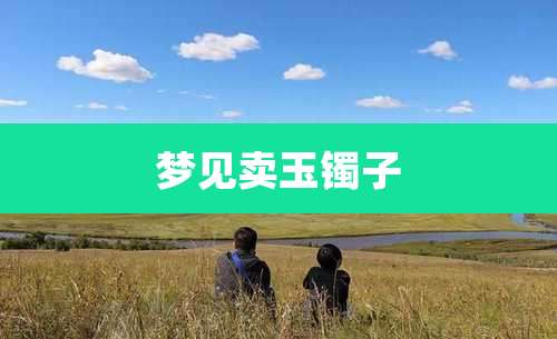 梦见卖玉镯子