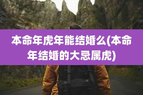 本命年虎年能结婚么(本命年结婚的大忌属虎)