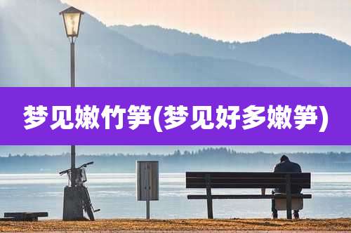 梦见嫩竹笋(梦见好多嫩笋)