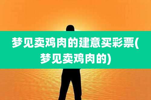 梦见卖鸡肉的建意买彩票(梦见卖鸡肉的)