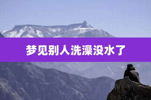 梦见别人洗澡没水了