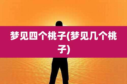 梦见四个桃子(梦见几个桃子)