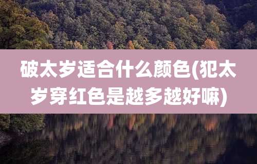 破太岁适合什么颜色(犯太岁穿红色是越多越好嘛)