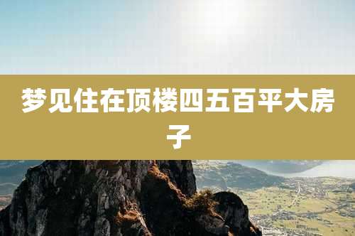 梦见住在顶楼四五百平大房子
