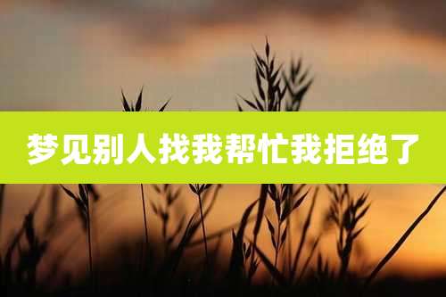 梦见别人找我帮忙我拒绝了